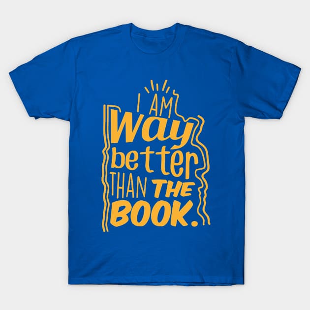 I am way better than the book. T-Shirt by PrintArtdotUS